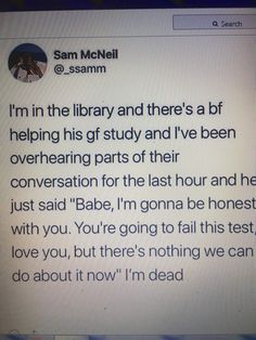 someone wrote this on their cell phone about the library and there's a bit helping his gf study and i've been overheaing parts of their conversation for the last hour