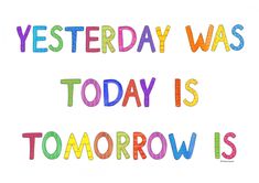 the words today is tomorrow is written in multicolored crayons on a white background