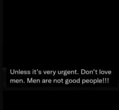 a black and white photo with the words unless it's very urgent don't love men, men are not good people