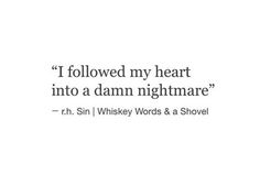 a quote that reads, i followed my heart into a damn nightmares - r h sin / whiskey words & a shovel