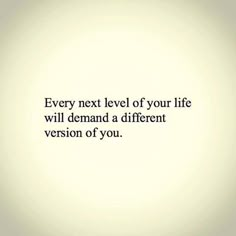 an image with the words, every next level of your life will demand a different version of you