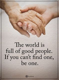 two hands holding each other with the words, the world is full of good people if you can't find one, be one