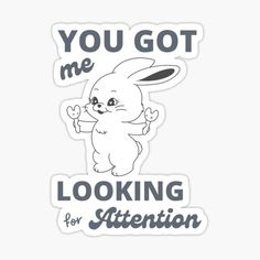 a sticker with the words you got me looking for attention and an image of a bunny