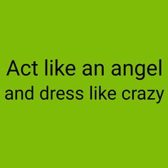 a green background with the words act like an angel and dress like crazy on it