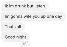 two text messages with one saying i'm drunk but listen, i'm gon na wife you up one day thats all good night