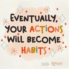 a quote that says eventually, your actions will become habitts