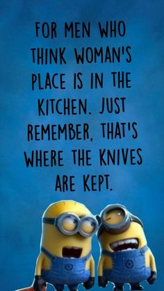 two minion characters with the words for men who think woman's place is in the kitchen just remember that's where the knives are kept