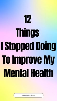 12 Things I Stopped Doing To Improve My Mental Health