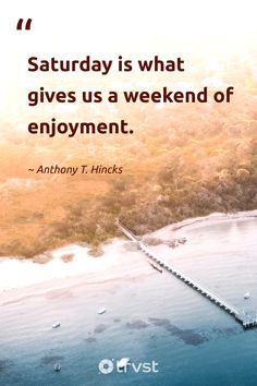 an image with the quote saturday is what gives us a weekend of enjoyment - anthony t hinks