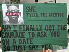 a person holding up a green sign that says, she tyler the creator and i finally got the courage to ask you on a date so just say yes