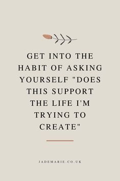 a quote with the words get into the habit of asking yourself does this support the life i'm trying to create