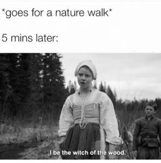 an old photo with the caption that reads goes for a nature walk 5 mins later i be the witch of the wood