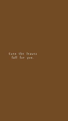 a brown background with the words even the leaves fall for you