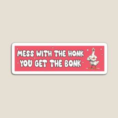 a pink sticker that says mess with the honk you get the honk