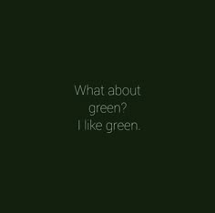 a black and white photo with the words, what about green? i like green