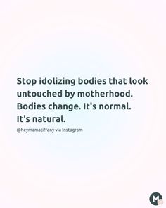 a quote on motherhood that reads stop idolizing bodies that look untouched by motherhood bodies change it's normal