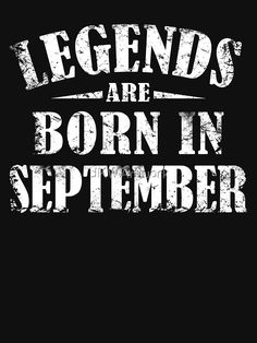 the words legends are born in september on a black background with white letters and grung