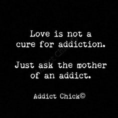 a black and white photo with the words love is not a care for addition just ask the mother of anadict