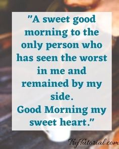 a quote about morning to the only person who has seen the worst in me and remains by my side good morning my sweet heart