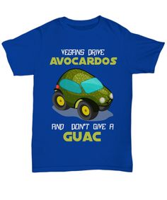 a blue t - shirt with an image of a green car that says vegaing drive avocados and don't give a guac