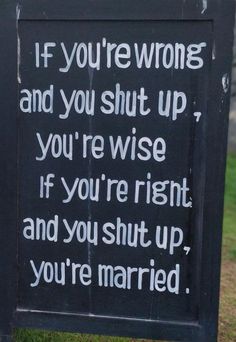 a black sign with white writing on it that says if you're wrong and you're shut up, you're wise if you're right and you're shut up, and you're married