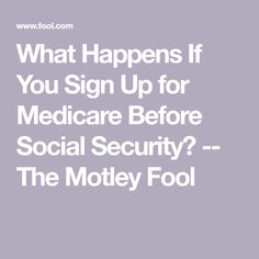 what happens if you sign up for medical before social security? the motley fool