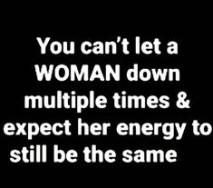 the words you can't let a woman down multiple times & expect her energy to still be the same