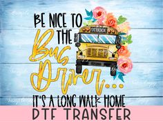 a school bus with flowers and the words be nice to the bus driver it's a long walk home