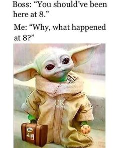 an image of a baby yoda with luggage on the ground and caption that reads, boss you should've been here at 8? me why, what happened at 9?