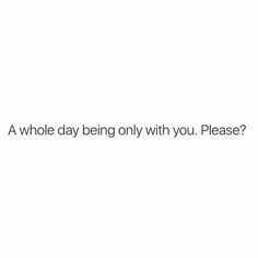 a white background with the words, a whole day being only with you please?