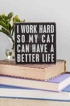 a wooden sign that says i work hard so my cat can have a better life