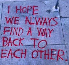 graffiti written on the sidewalk saying i hope we always find a way back to each other