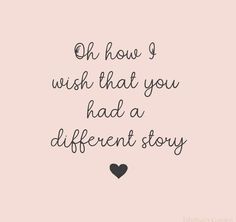 a quote that says oh how i wish that you had a different story on it