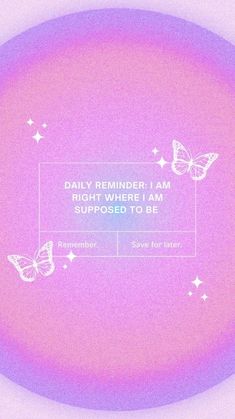 a pink and purple background with butterflies flying around it, the words daily reminder i am right where i am supposed to be