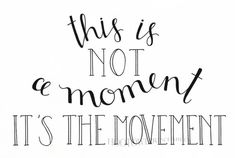 a black and white quote that says, this is not e - moment it's the movement