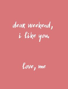 a pink background with the words dear weekend, i like you love me