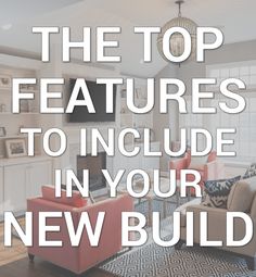 the top features to include in your new build are couches, chairs, and cabinets