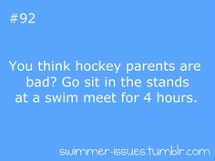 the text reads you think hockey parents are bad? go sit in the stands at a swim meet for 4 hours