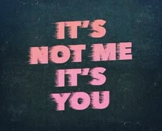 the words it's not me, it's you written in pink on a black background