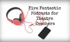 headphones with the words five fantastic podcasts for theatre teachers