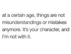 a quote that reads, at a certain age things are not misendstanding or mistakes anymore it's your character, and i'm not with it