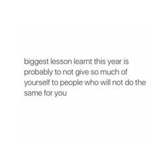 a quote that reads, the biggest lesson learn this year is probably to not give so much of yourself to people who will not do the same for you