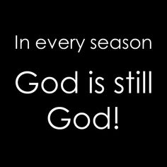 a black and white photo with the words in every season god is still god on it