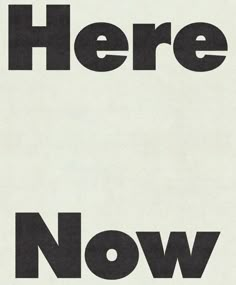 there is a black and white poster with the words here now on it's side