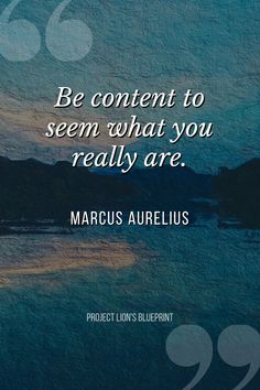 a quote from marcus aurelus on the subject of this image, be content to seem what you really are