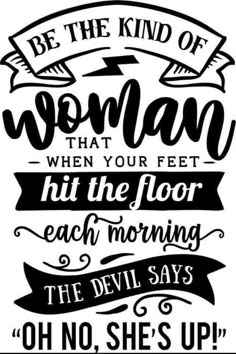 the devil says be the kind of woman that your feet hit the floor each morning