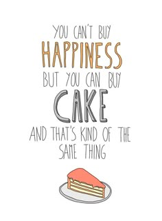 a piece of cake with the words you can't buy happiness but you can buy cake and that's kind of the same thing