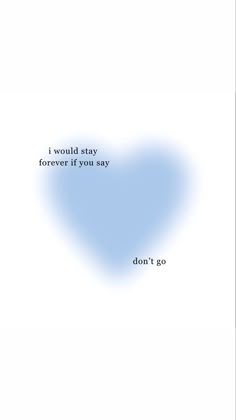 a blue heart with the words i would stay forever if you say don't go