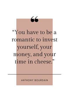 the quote you have to be a romantic to invest yourself, your money and your time in cheese