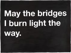 a sign that says may the bridges i burn light the way hanging on a wall